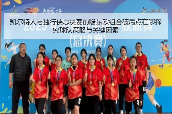 凯尔特人与独行侠总决赛前瞻东欧组合破局点在哪探究球队策略与关键因素